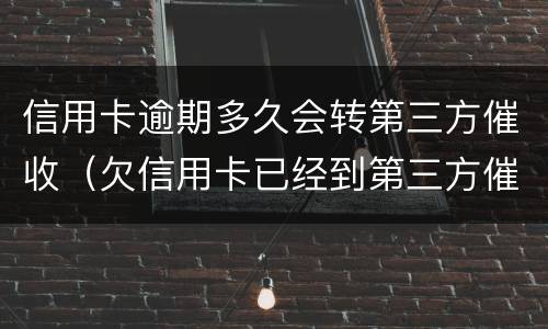 信用卡逾期多久会转第三方催收（欠信用卡已经到第三方催收了怎么办?）