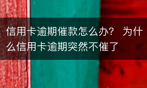信用卡逾期催款怎么办？ 为什么信用卡逾期突然不催了
