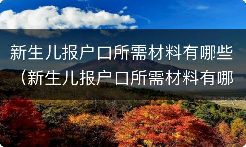 新生儿报户口所需材料有哪些（新生儿报户口所需材料有哪些内容）