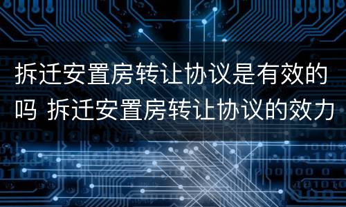 拆迁安置房转让协议是有效的吗 拆迁安置房转让协议的效力