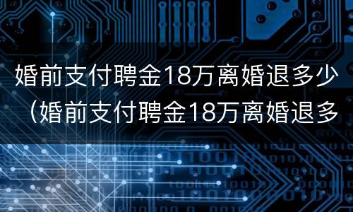 婚前支付聘金18万离婚退多少（婚前支付聘金18万离婚退多少钱）