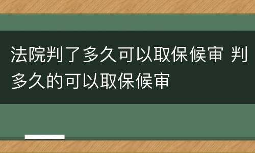 法院判了多久可以取保候审 判多久的可以取保候审