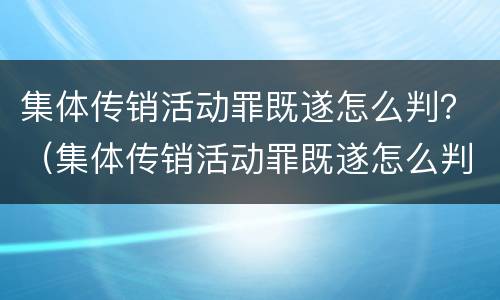 集体传销活动罪既遂怎么判？（集体传销活动罪既遂怎么判刑）