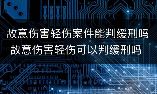 故意伤害轻伤案件能判缓刑吗 故意伤害轻伤可以判缓刑吗