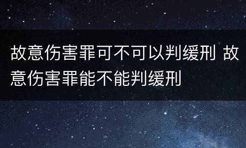 故意伤害罪可不可以判缓刑 故意伤害罪能不能判缓刑