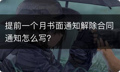 提前一个月书面通知解除合同通知怎么写？
