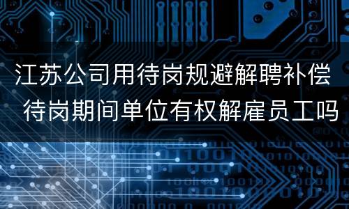 江苏公司用待岗规避解聘补偿 待岗期间单位有权解雇员工吗