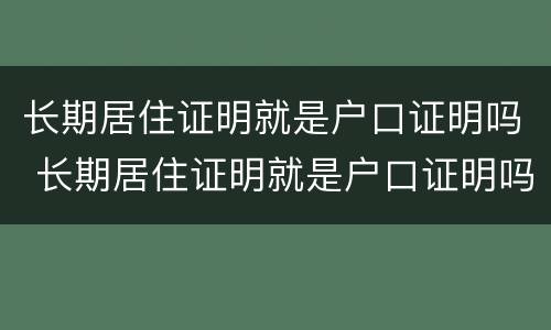 长期居住证明就是户口证明吗 长期居住证明就是户口证明吗