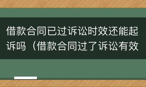 借款合同已过诉讼时效还能起诉吗（借款合同过了诉讼有效期怎么办）
