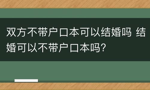 双方不带户口本可以结婚吗 结婚可以不带户口本吗?