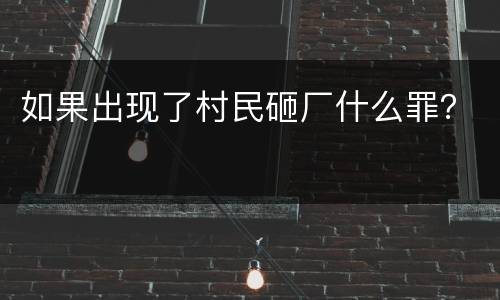 如果出现了村民砸厂什么罪？