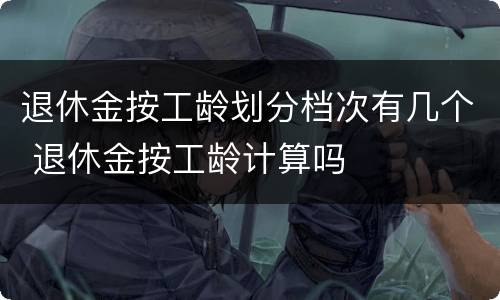退休金按工龄划分档次有几个 退休金按工龄计算吗