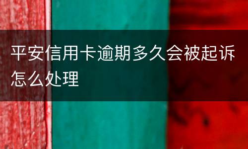 平安信用卡逾期多久会被起诉怎么处理