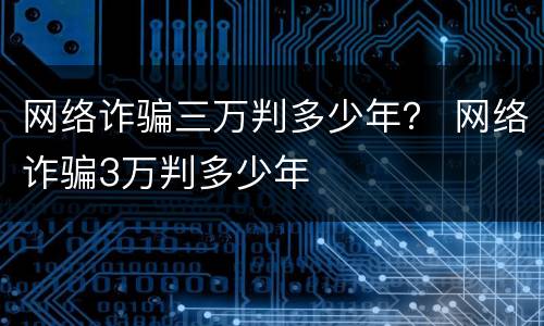 网络诈骗三万判多少年？ 网络诈骗3万判多少年