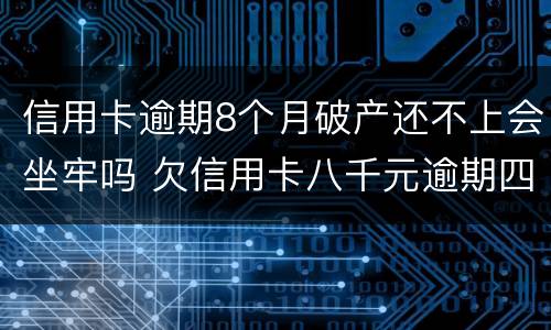 信用卡逾期8个月破产还不上会坐牢吗 欠信用卡八千元逾期四个月会不会坐牢