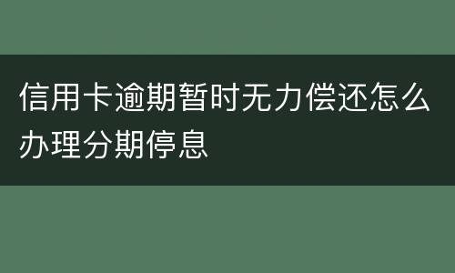 信用卡逾期暂时无力偿还怎么办理分期停息