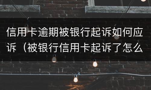 信用卡逾期被银行起诉如何应诉（被银行信用卡起诉了怎么办）