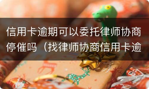 信用卡逾期可以委托律师协商停催吗（找律师协商信用卡逾期）