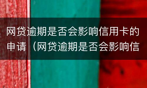 网贷逾期是否会影响信用卡的申请（网贷逾期是否会影响信用卡的申请额度）