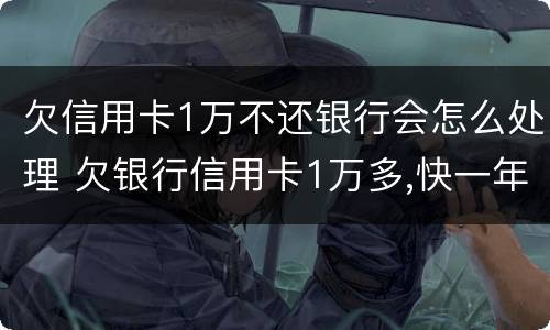 欠信用卡1万不还银行会怎么处理 欠银行信用卡1万多,快一年了还不上