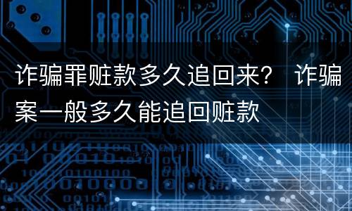 诈骗罪赃款多久追回来？ 诈骗案一般多久能追回赃款