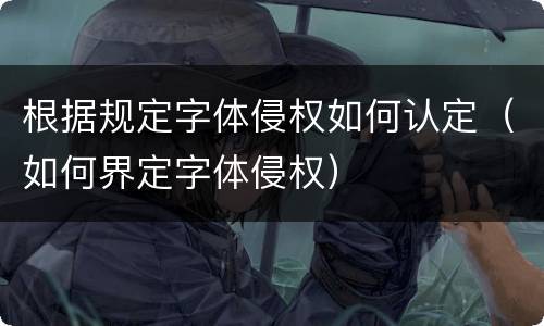根据规定字体侵权如何认定（如何界定字体侵权）