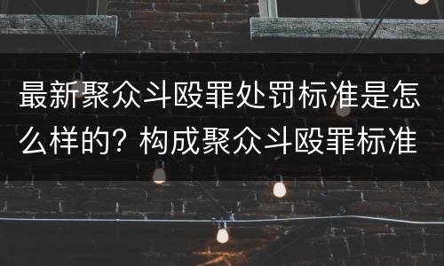 最新聚众斗殴罪处罚标准是怎么样的? 构成聚众斗殴罪标准