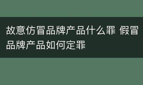 故意仿冒品牌产品什么罪 假冒品牌产品如何定罪