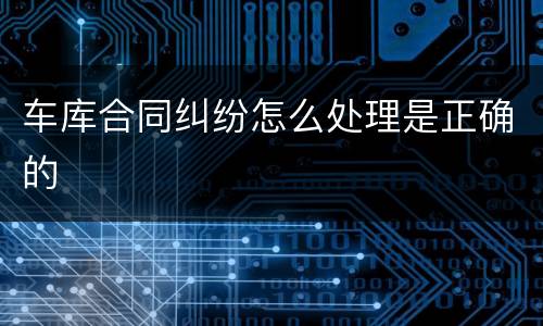 车库合同纠纷怎么处理是正确的