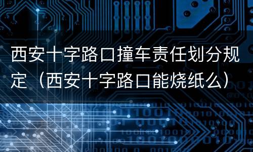 西安十字路口撞车责任划分规定（西安十字路口能烧纸么）