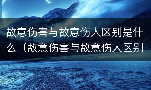 故意伤害与故意伤人区别是什么（故意伤害与故意伤人区别是什么）