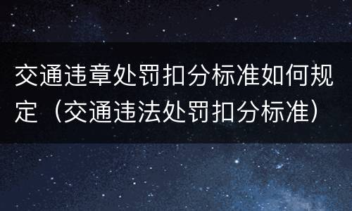 交通违章处罚扣分标准如何规定（交通违法处罚扣分标准）