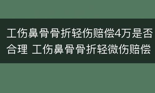 工伤鼻骨骨折轻伤赔偿4万是否合理 工伤鼻骨骨折轻微伤赔偿6至10万