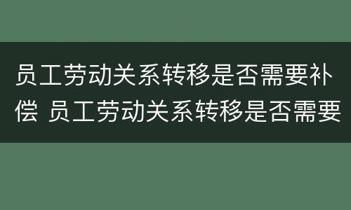 员工劳动关系转移是否需要补偿 员工劳动关系转移是否需要补偿工资