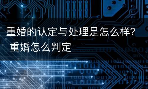 重婚的认定与处理是怎么样？ 重婚怎么判定