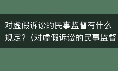 对虚假诉讼的民事监督有什么规定?（对虚假诉讼的民事监督有什么规定吗）
