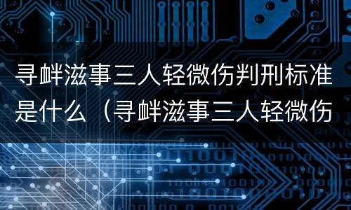 寻衅滋事三人轻微伤判刑标准是什么（寻衅滋事三人轻微伤判刑标准是什么意思）