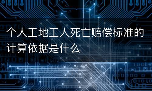 个人工地工人死亡赔偿标准的计算依据是什么
