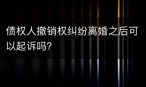 债权人撤销权纠纷离婚之后可以起诉吗？
