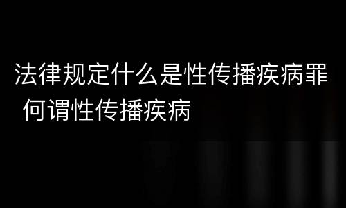法律规定什么是性传播疾病罪 何谓性传播疾病