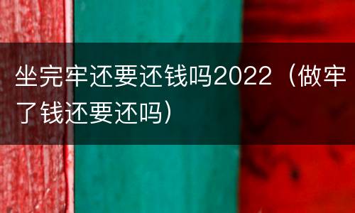 坐完牢还要还钱吗2022（做牢了钱还要还吗）