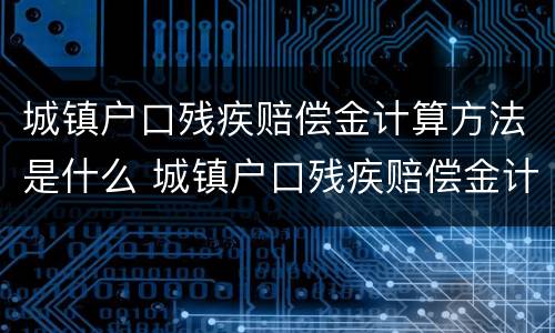 城镇户口残疾赔偿金计算方法是什么 城镇户口残疾赔偿金计算方法是什么意思