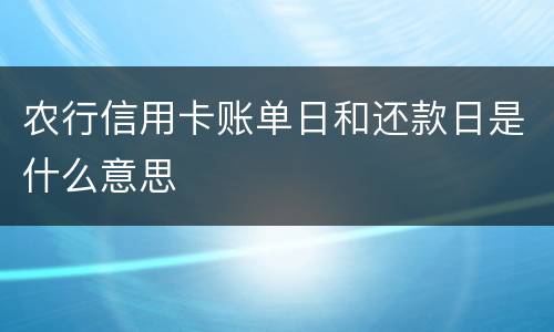 农行信用卡账单日和还款日是什么意思