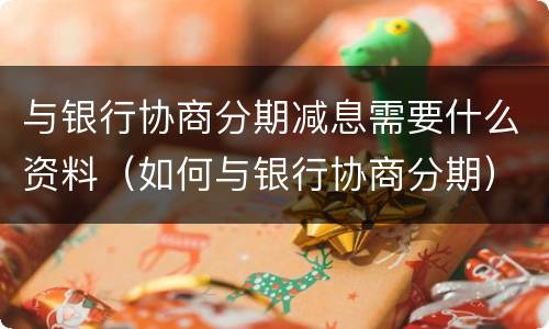 与银行协商分期减息需要什么资料（如何与银行协商分期）