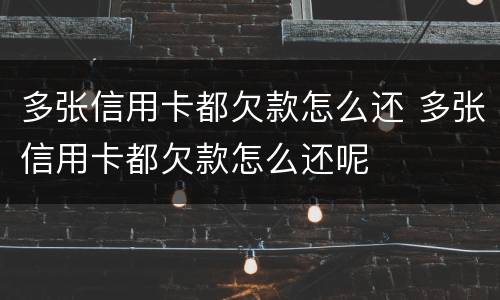 多张信用卡都欠款怎么还 多张信用卡都欠款怎么还呢