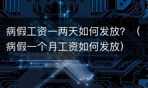 病假工资一两天如何发放？（病假一个月工资如何发放）