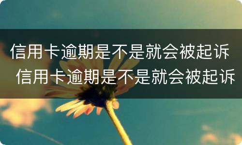 信用卡逾期是不是就会被起诉 信用卡逾期是不是就会被起诉成功