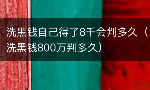 洗黑钱自己得了8千会判多久（洗黑钱800万判多久）