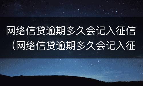 网络信贷逾期多久会记入征信（网络信贷逾期多久会记入征信系统）