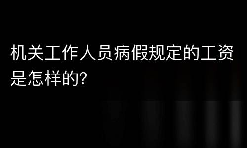 机关工作人员病假规定的工资是怎样的？